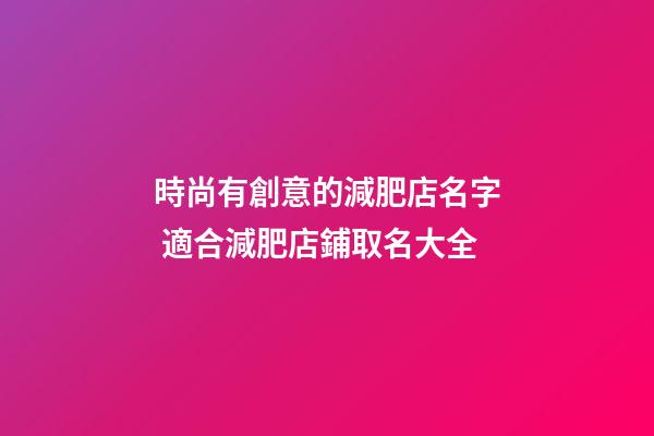時尚有創意的減肥店名字 適合減肥店鋪取名大全-第1張-店鋪起名-玄機派